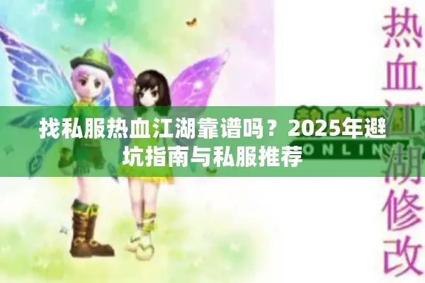 找私服热血江湖靠谱吗？2025年避坑指南与私服推荐