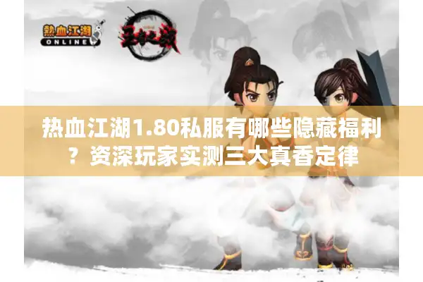 热血江湖1.80私服有哪些隐藏福利？资深玩家实测三大真香定律