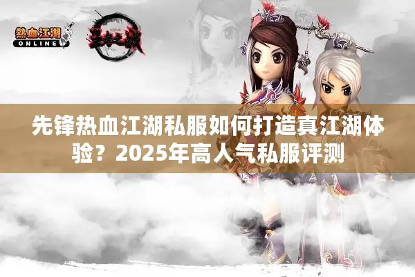 先锋热血江湖私服如何打造真江湖体验？2025年高人气私服评测