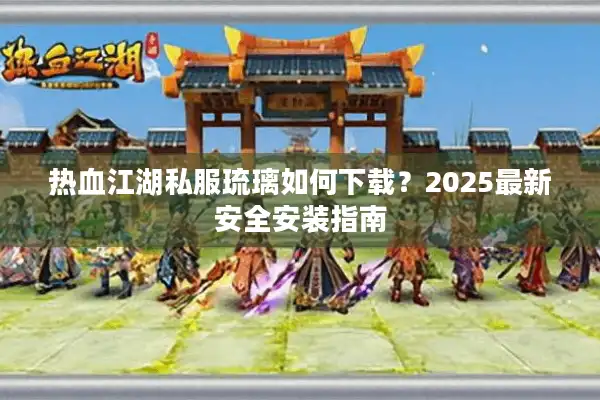 热血江湖私服琉璃如何下载？2025最新安全安装指南