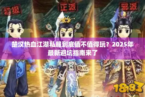 楚汉热血江湖私服到底值不值得玩？2025年最新避坑指南来了