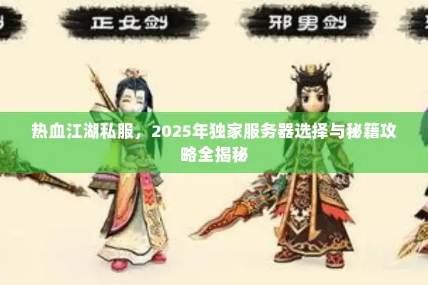 热血江湖私服,2025年独家服务器选择与秘籍攻略全揭秘 热血江湖私服,2025年独家服务器选择与秘籍攻略全揭秘