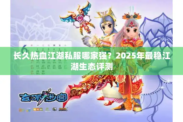 长久热血江湖私服哪家强?2025年最稳江湖生态评测 长久热血江湖私服哪家强?2025年最稳江湖生态评测