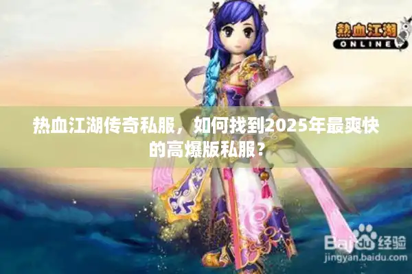 热血江湖传奇私服，如何找到2025年最爽快的高爆版私服？