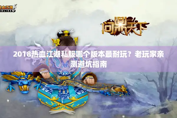 2018热血江湖私服哪个版本最耐玩?老玩家亲测避坑指南 2018热血江湖私服哪个版本最耐玩?老玩家亲测避坑指南