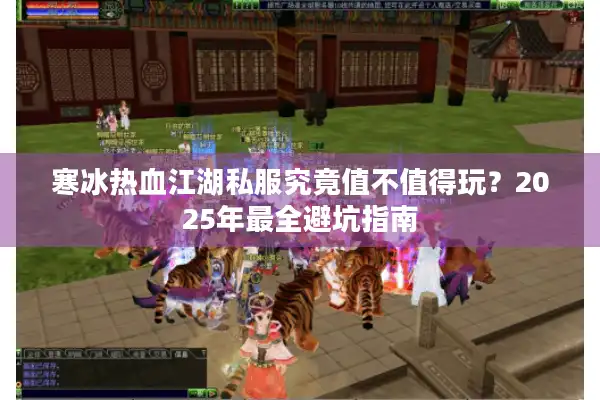 寒冰热血江湖私服究竟值不值得玩？2025年最全避坑指南