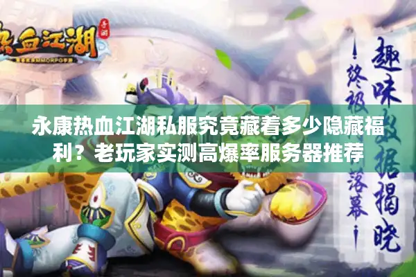 永康热血江湖私服究竟藏着多少隐藏福利？老玩家实测高爆率服务器推荐