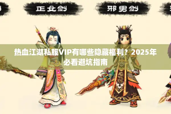 热血江湖私服VIP有哪些隐藏福利？2025年必看避坑指南