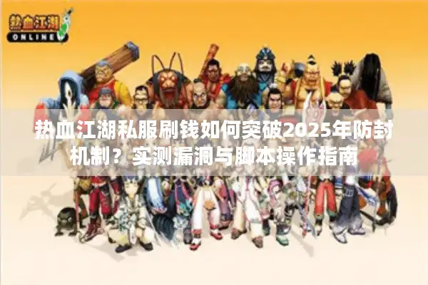 热血江湖私服刷钱如何突破2025年防封机制？实测漏洞与脚本操作指南