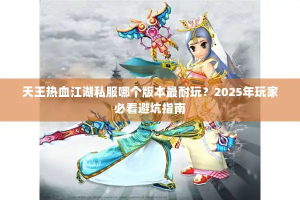 天王热血江湖私服哪个版本最耐玩？2025年玩家必看避坑指南