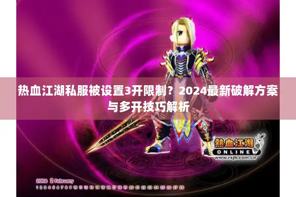 热血江湖私服被设置3开限制？2024最新破解方案与多开技巧解析