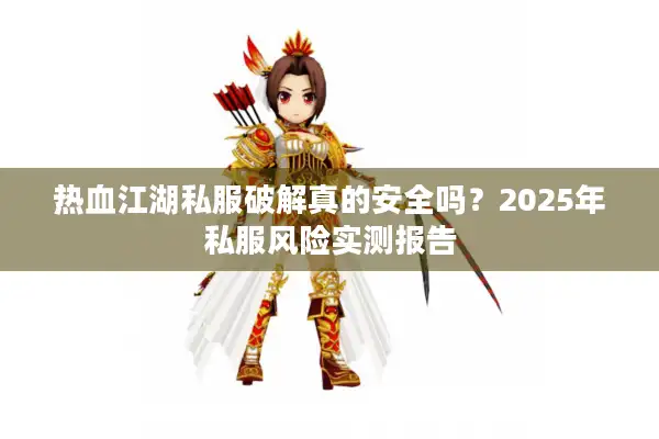 热血江湖私服破解真的安全吗？2025年私服风险实测报告