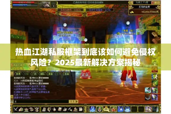 热血江湖私服框架到底该如何避免侵权风险?2025最新解决方案揭秘 热血江湖私服框架到底该如何避免侵权风险?2025最新解决方案揭秘