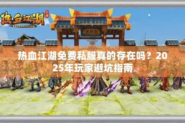 热血江湖免费私服真的存在吗?2025年玩家避坑指南 热血江湖免费私服真的存在吗?2025年玩家避坑指南
