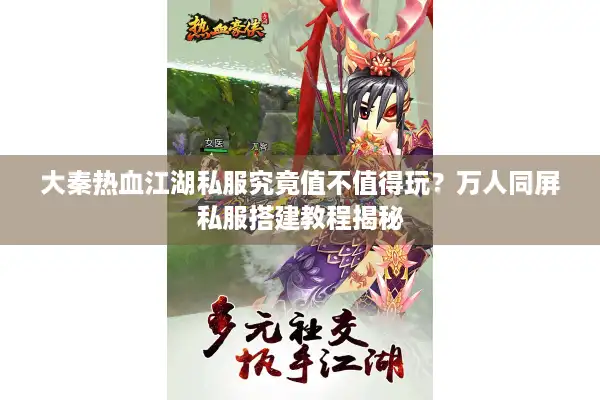 大秦热血江湖私服究竟值不值得玩？万人同屏私服搭建教程揭秘