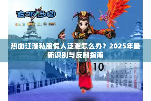 热血江湖私服假人泛滥怎么办?2025年最新识别与反制指南 热血江湖私服假人泛滥怎么办?2025年最新识别与反制指南