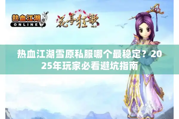 热血江湖雪原私服哪个最稳定？2025年玩家必看避坑指南