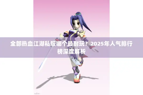 全部热血江湖私服哪个最耐玩？2025年人气排行榜深度解析