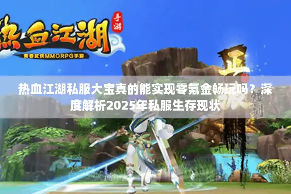 热血江湖私服大宝真的能实现零氪金畅玩吗？深度解析2025年私服生存现状