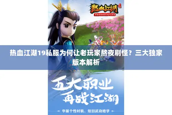 热血江湖19私服为何让老玩家熬夜刷怪？三大独家版本解析