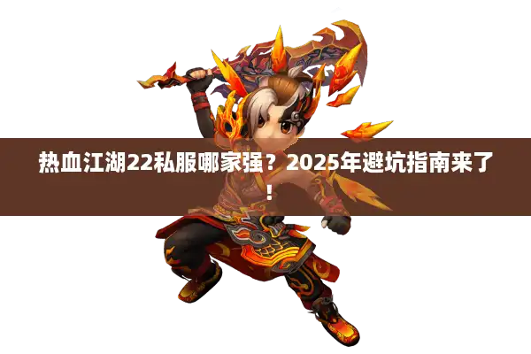热血江湖22私服哪家强?2025年避坑指南来了! 热血江湖22私服哪家强?2025年避坑指南来了!