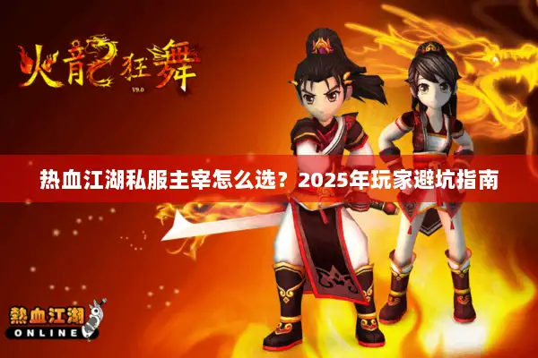 热血江湖私服主宰怎么选？2025年玩家避坑指南