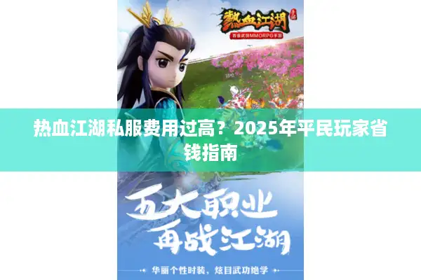 热血江湖私服费用过高?2025年平民玩家省钱指南 热血江湖私服费用过高?2025年平民玩家省钱指南