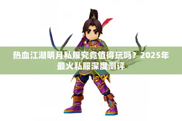 热血江湖明月私服究竟值得玩吗？2025年最火私服深度测评