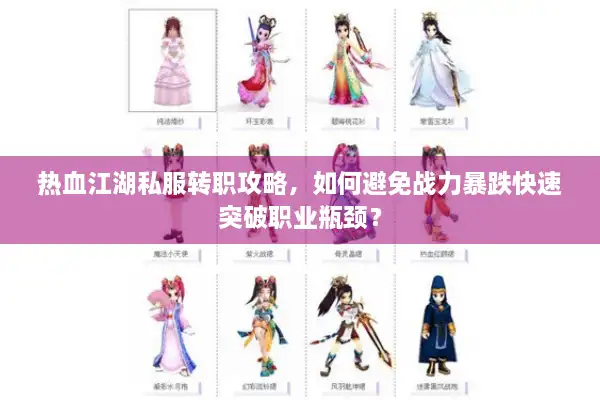 热血江湖私服转职攻略,如何避免战力暴跌快速突破职业瓶颈? 热血江湖私服转职攻略,如何避免战力暴跌快速突破职业瓶颈?