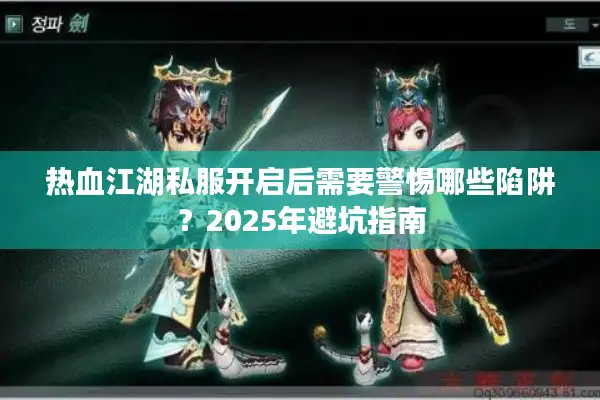 热血江湖私服开启后需要警惕哪些陷阱？2025年避坑指南
