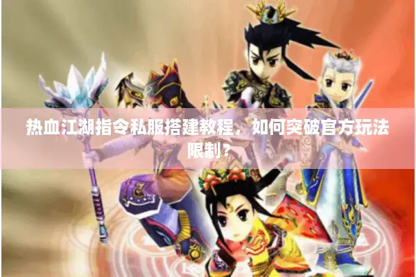 热血江湖指令私服搭建教程，如何突破官方玩法限制？
