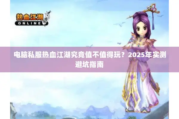 电脑私服热血江湖究竟值不值得玩?2025年实测避坑指南 电脑私服热血江湖究竟值不值得玩?2025年实测避坑指南