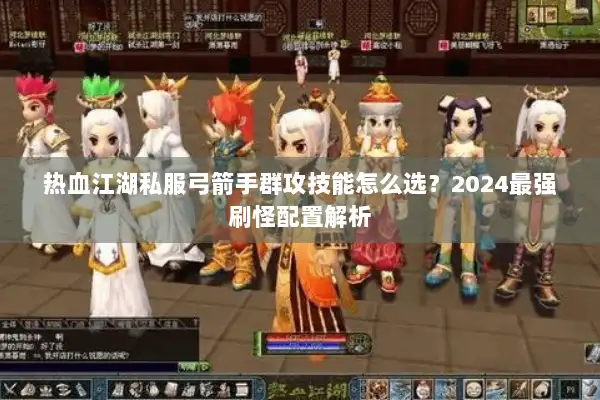 热血江湖私服弓箭手群攻技能怎么选？2024最强刷怪配置解析