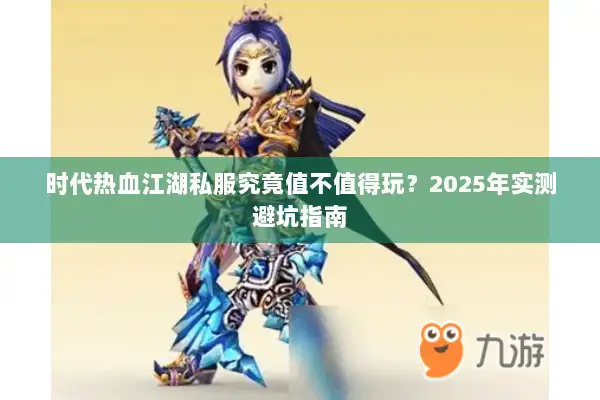 时代热血江湖私服究竟值不值得玩？2025年实测避坑指南