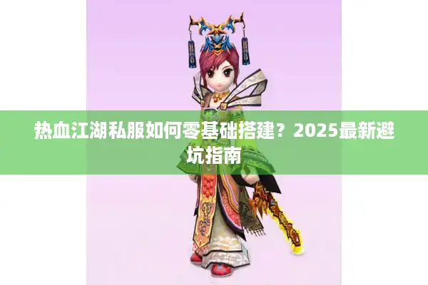 热血江湖私服如何零基础搭建？2025最新避坑指南
