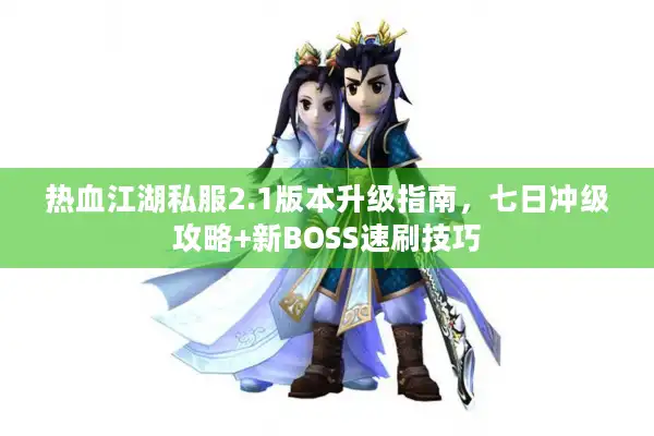 热血江湖私服2.1版本升级指南，七日冲级攻略+新BOSS速刷技巧