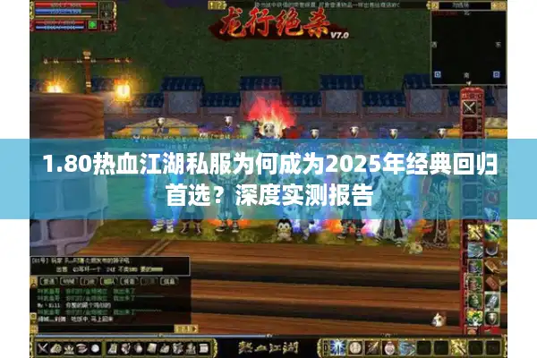 1.80热血江湖私服为何成为2025年经典回归首选？深度实测报告