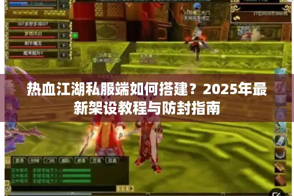 热血江湖私服端如何搭建？2025年最新架设教程与防封指南