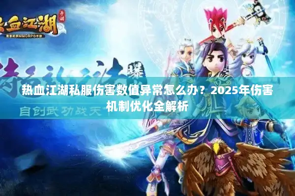 热血江湖私服伤害数值异常怎么办?2025年伤害机制优化全解析 热血江湖私服伤害数值异常怎么办?2025年伤害机制优化全解析