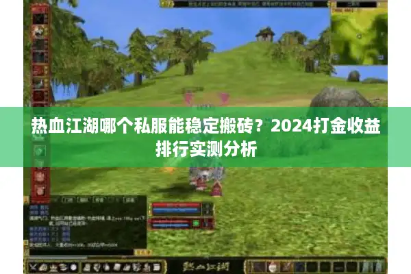 热血江湖哪个私服能稳定搬砖？2024打金收益排行实测分析