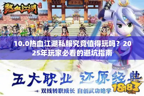 10.0热血江湖私服究竟值得玩吗？2025年玩家必看的避坑指南