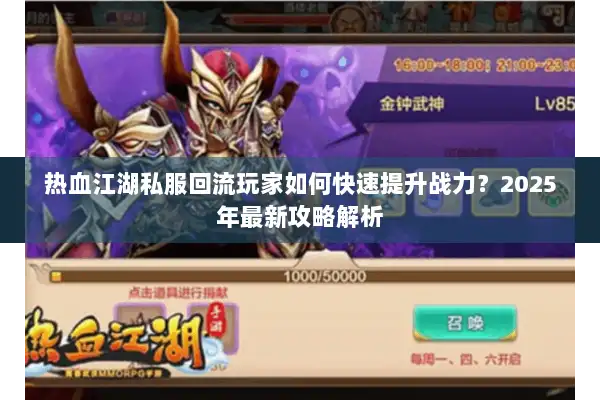 热血江湖私服回流玩家如何快速提升战力?2025年最新攻略解析 热血江湖私服回流玩家如何快速提升战力?2025年最新攻略解析