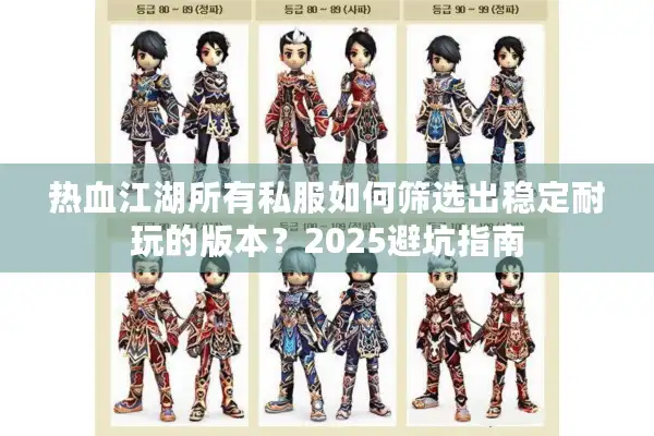热血江湖所有私服如何筛选出稳定耐玩的版本？2025避坑指南