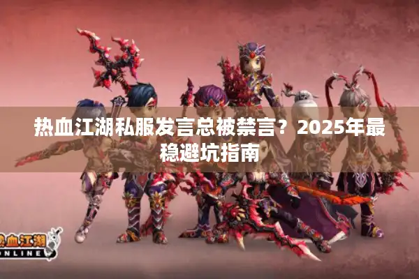 热血江湖私服发言总被禁言？2025年最稳避坑指南