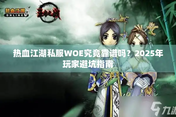 热血江湖私服WOE究竟靠谱吗?2025年玩家避坑指南 热血江湖私服WOE究竟靠谱吗?2025年玩家避坑指南