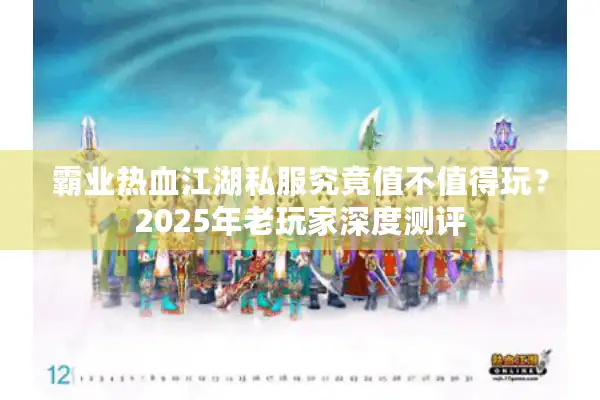 霸业热血江湖私服究竟值不值得玩?2025年老玩家深度测评 霸业热血江湖私服究竟值不值得玩?2025年老玩家深度测评