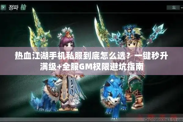 热血江湖手机私服到底怎么选？一键秒升满级+全服GM权限避坑指南
