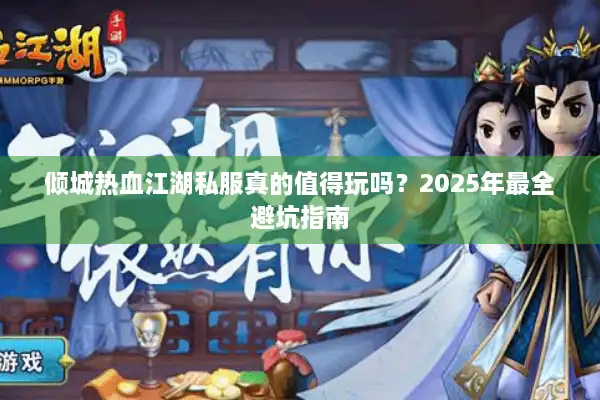 倾城热血江湖私服真的值得玩吗?2025年最全避坑指南 倾城热血江湖私服真的值得玩吗?2025年最全避坑指南