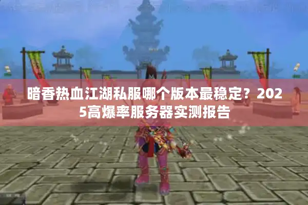 暗香热血江湖私服哪个版本最稳定?2025高爆率服务器实测报告 暗香热血江湖私服哪个版本最稳定?2025高爆率服务器实测报告
