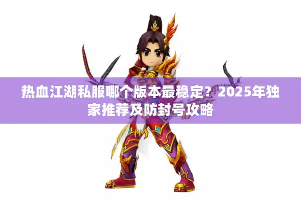 热血江湖私服哪个版本最稳定？2025年独家推荐及防封号攻略